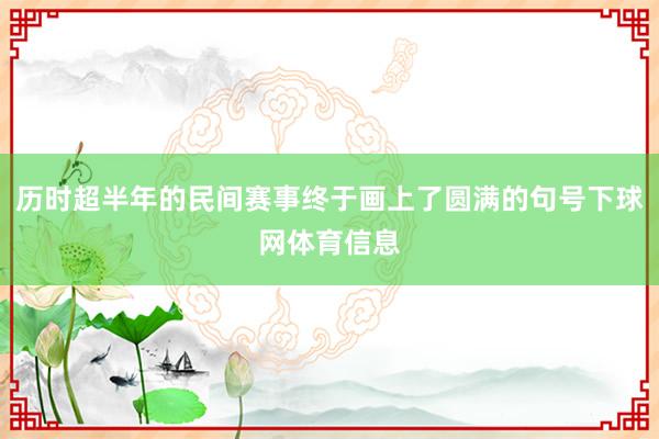 历时超半年的民间赛事终于画上了圆满的句号下球网体育信息