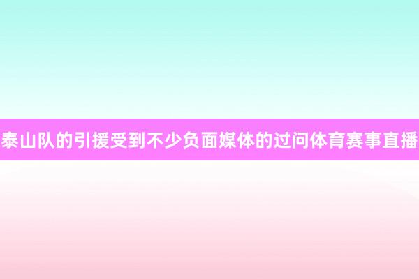 泰山队的引援受到不少负面媒体的过问体育赛事直播