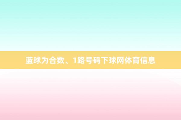 蓝球为合数、1路号码下球网体育信息