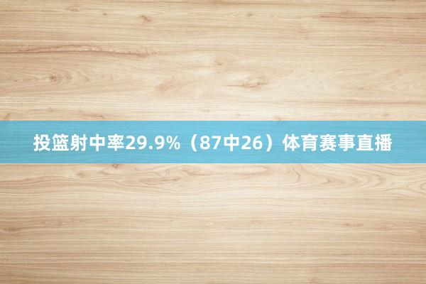 投篮射中率29.9%(87中26)体育赛事直播